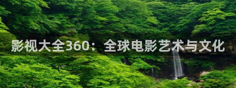 神马影院伦理影院：影视大全360：全球电影艺术与文化
