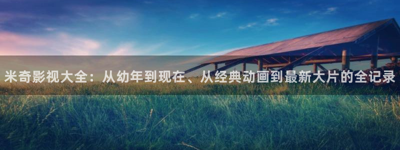 嫩草伦理影院：米奇影视大全：从幼年到现在、从经典动画到最新大片的全记录