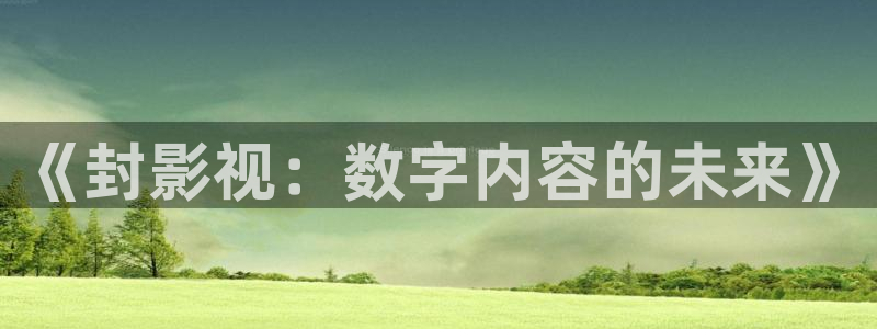 爱爱伦理影片：《封影视：数字内容的未来》