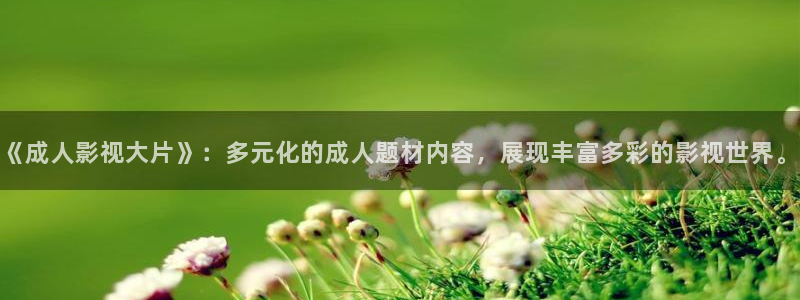 大陆伦理视频在线观看：《成人影视大片》：多元化的成人题材内容，展现丰富多彩的影视世界。
